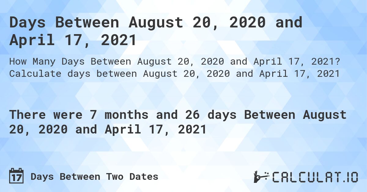 Days Between August 20, 2020 and April 17, 2021. Calculate days between August 20, 2020 and April 17, 2021