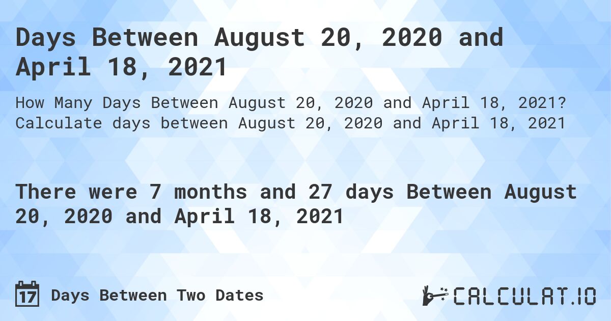 Days Between August 20, 2020 and April 18, 2021. Calculate days between August 20, 2020 and April 18, 2021