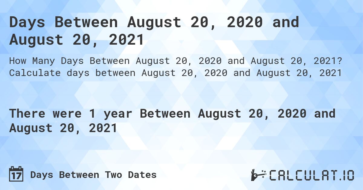 Days Between August 20, 2020 and August 20, 2021. Calculate days between August 20, 2020 and August 20, 2021