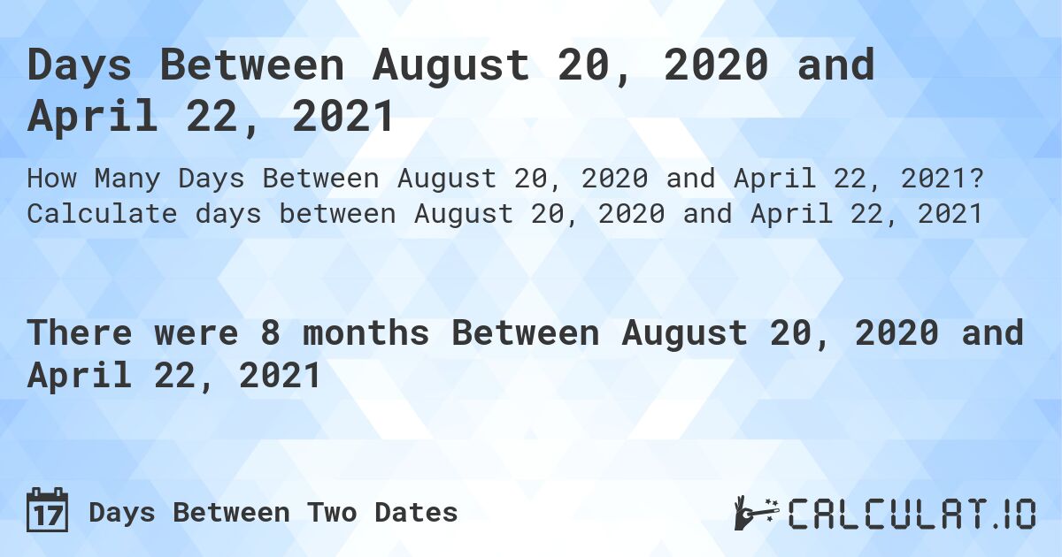 Days Between August 20, 2020 and April 22, 2021. Calculate days between August 20, 2020 and April 22, 2021