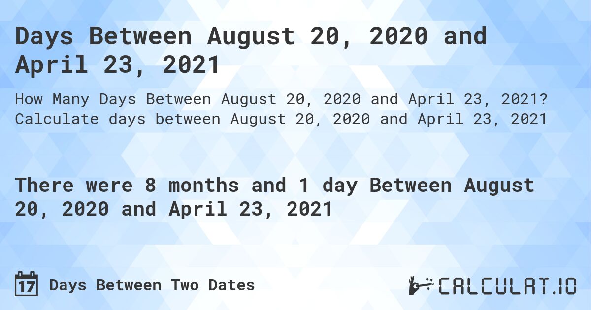 Days Between August 20, 2020 and April 23, 2021. Calculate days between August 20, 2020 and April 23, 2021