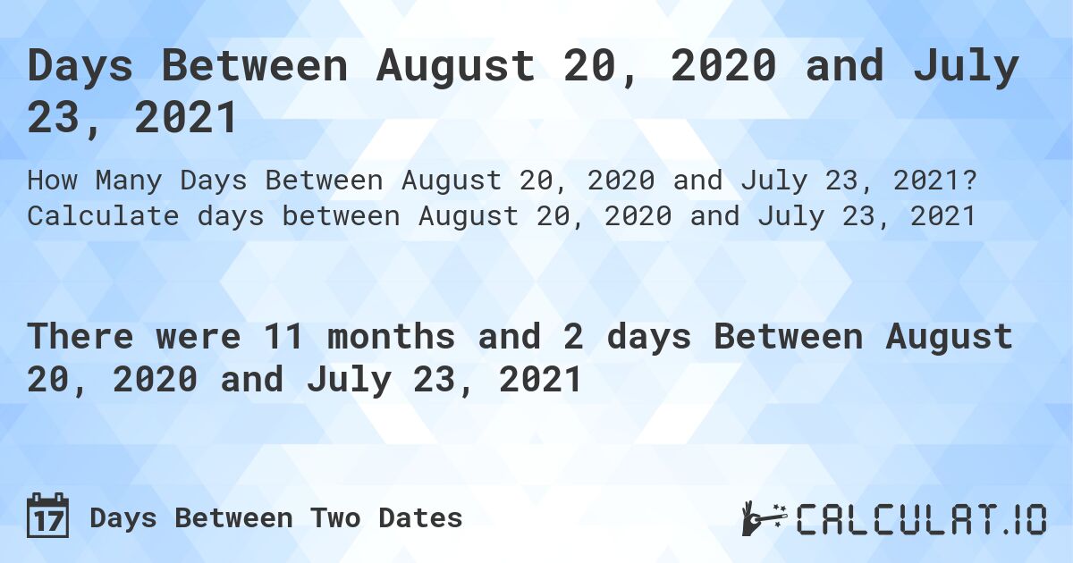 Days Between August 20, 2020 and July 23, 2021. Calculate days between August 20, 2020 and July 23, 2021