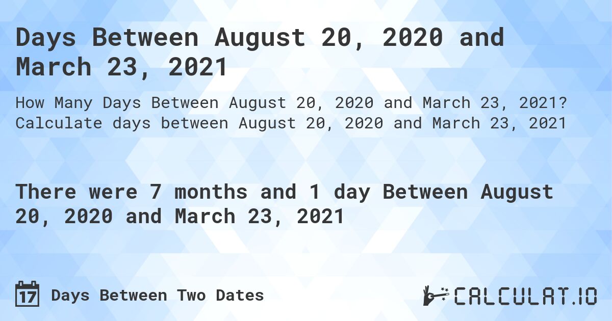 Days Between August 20, 2020 and March 23, 2021. Calculate days between August 20, 2020 and March 23, 2021