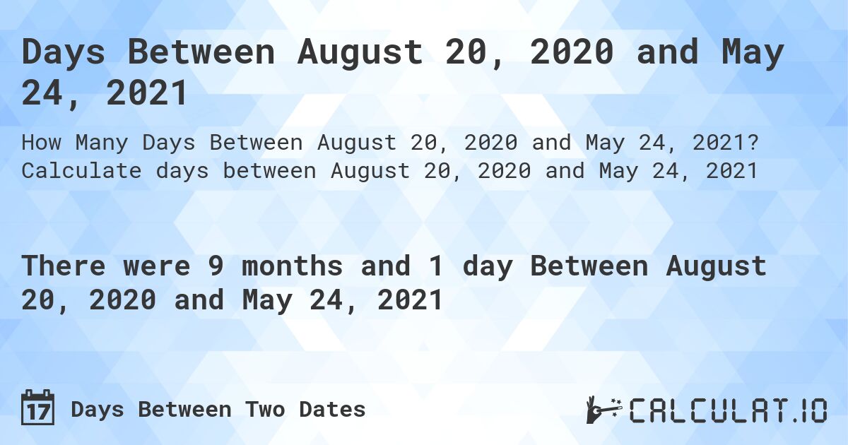 Days Between August 20, 2020 and May 24, 2021. Calculate days between August 20, 2020 and May 24, 2021