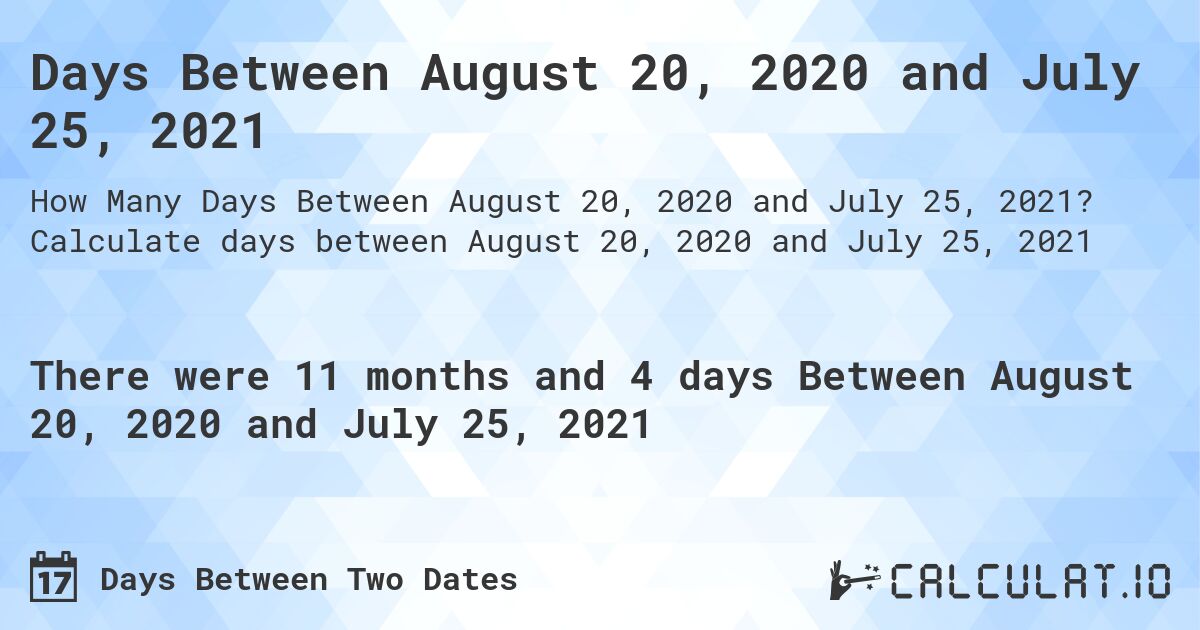 Days Between August 20, 2020 and July 25, 2021. Calculate days between August 20, 2020 and July 25, 2021