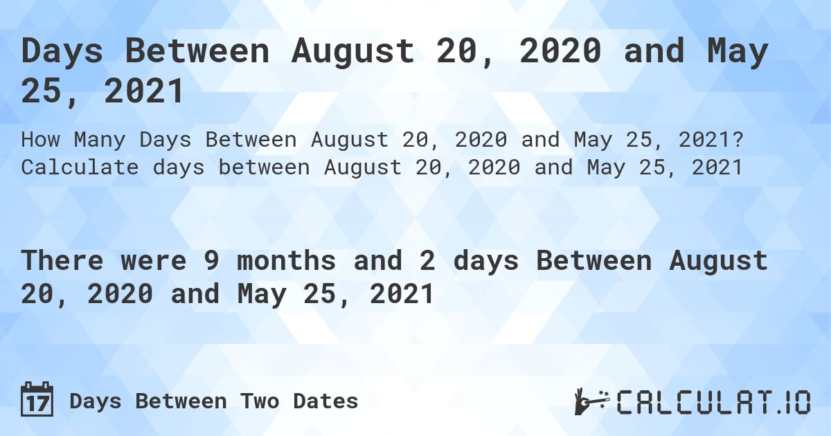 Days Between August 20, 2020 and May 25, 2021. Calculate days between August 20, 2020 and May 25, 2021