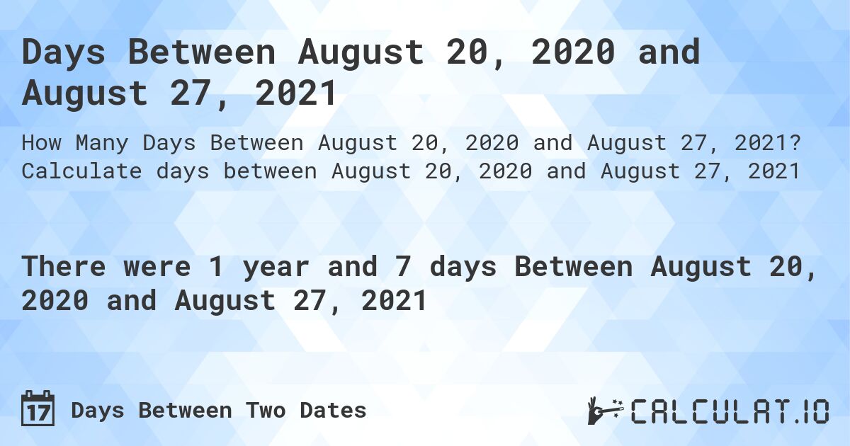 Days Between August 20, 2020 and August 27, 2021. Calculate days between August 20, 2020 and August 27, 2021