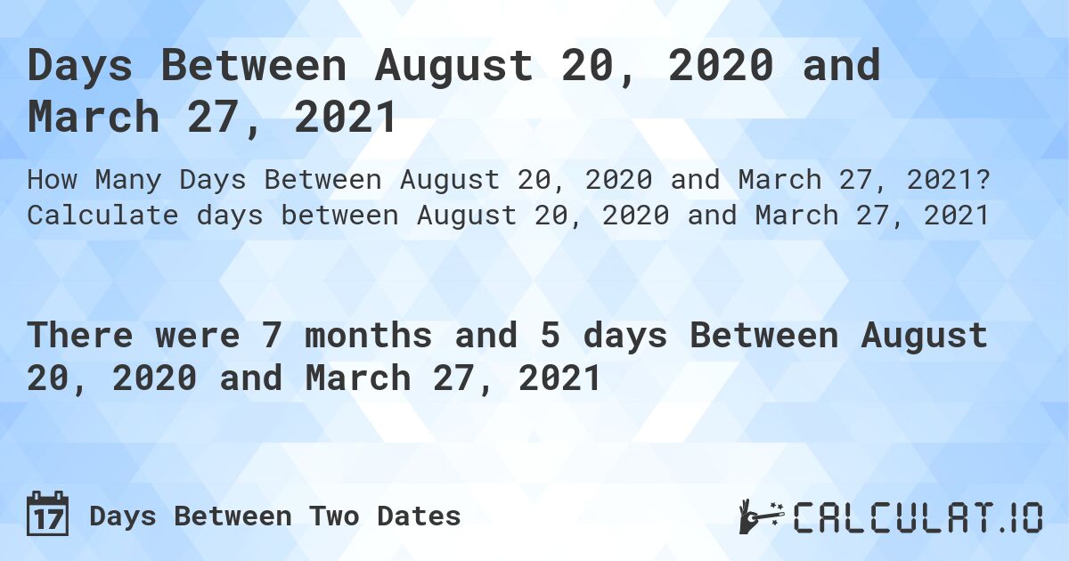 Days Between August 20, 2020 and March 27, 2021. Calculate days between August 20, 2020 and March 27, 2021