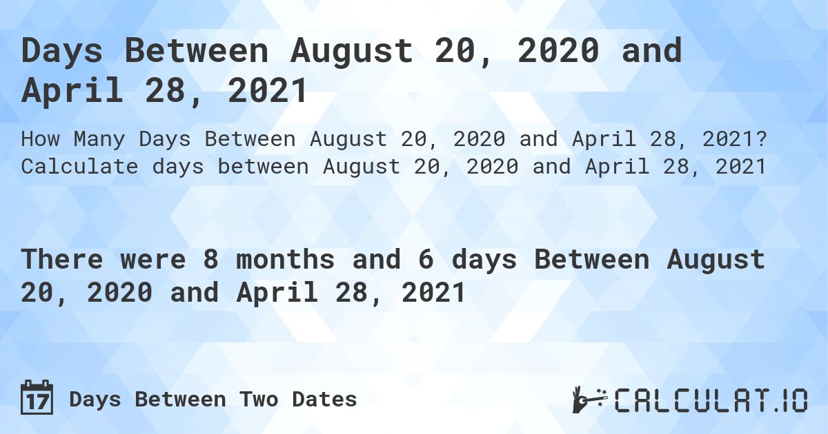 Days Between August 20, 2020 and April 28, 2021. Calculate days between August 20, 2020 and April 28, 2021