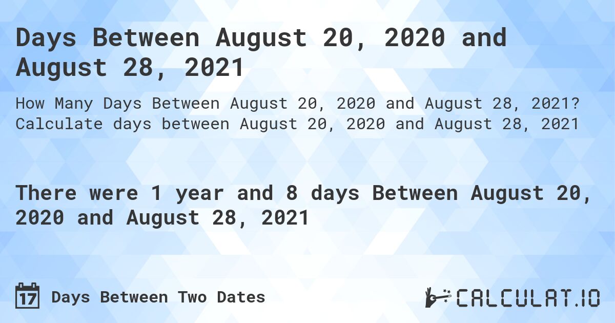 Days Between August 20, 2020 and August 28, 2021. Calculate days between August 20, 2020 and August 28, 2021