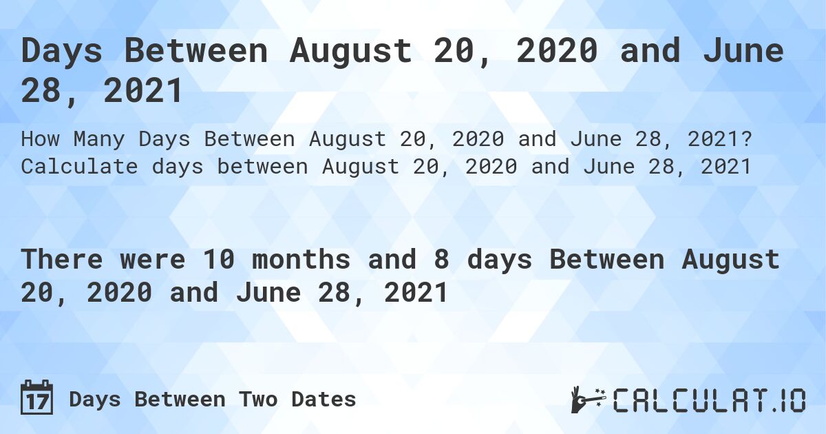 Days Between August 20, 2020 and June 28, 2021. Calculate days between August 20, 2020 and June 28, 2021