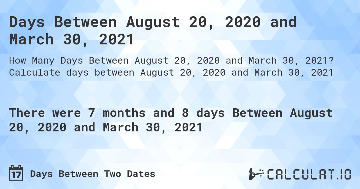 Days Between August 20, 2020 and March 30, 2021. Calculate days between August 20, 2020 and March 30, 2021