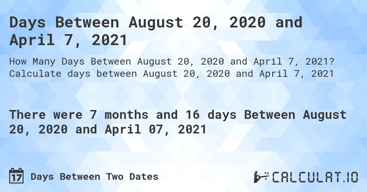 Days Between August 20, 2020 and April 7, 2021. Calculate days between August 20, 2020 and April 7, 2021