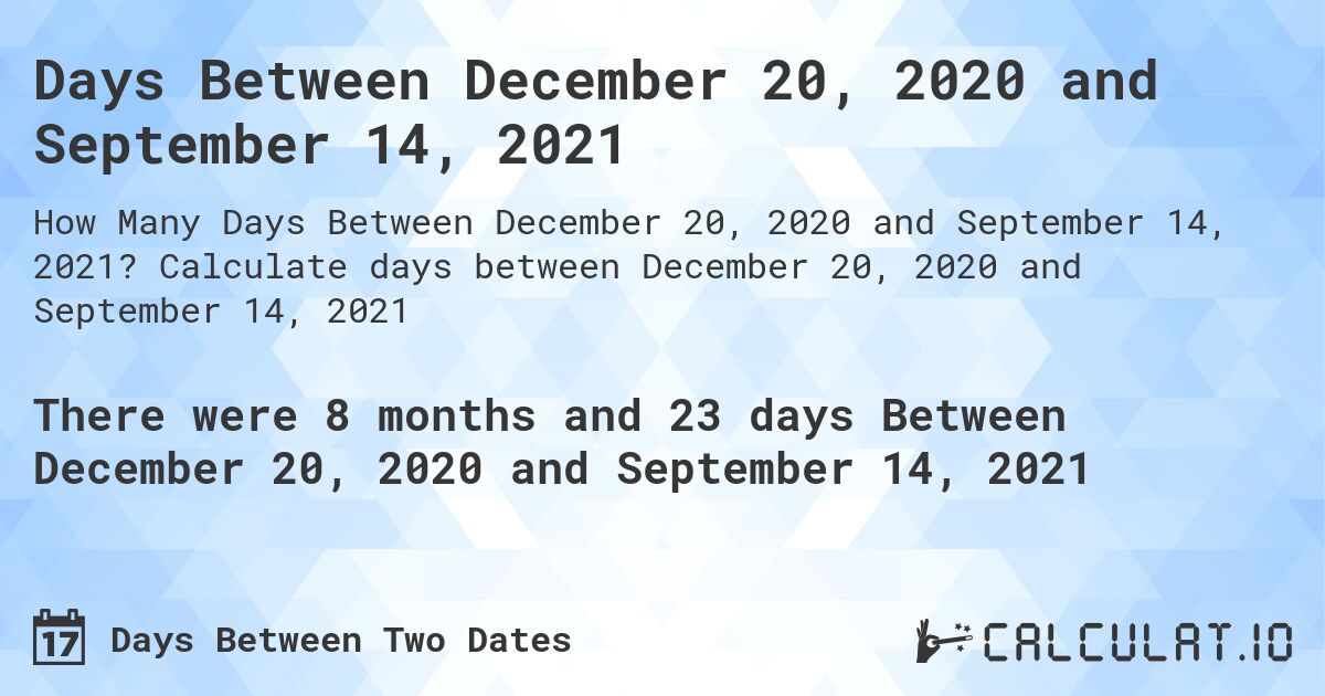 Days Between December 20, 2020 and September 14, 2021. Calculate days between December 20, 2020 and September 14, 2021