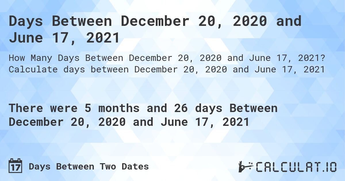 Days Between December 20, 2020 and June 17, 2021. Calculate days between December 20, 2020 and June 17, 2021