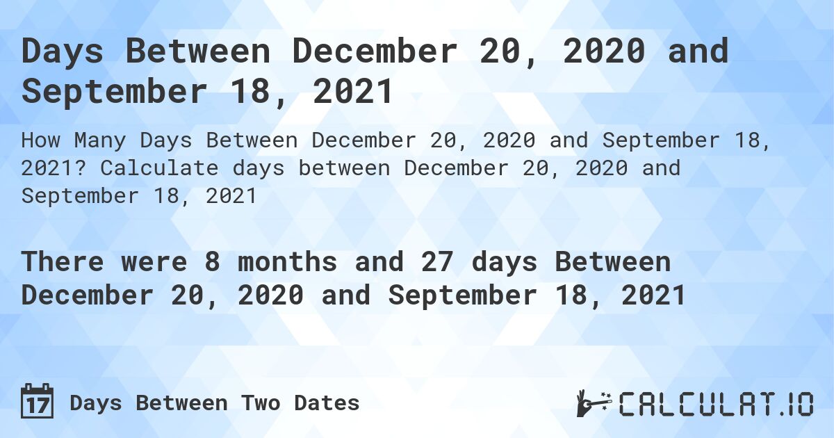 Days Between December 20, 2020 and September 18, 2021. Calculate days between December 20, 2020 and September 18, 2021
