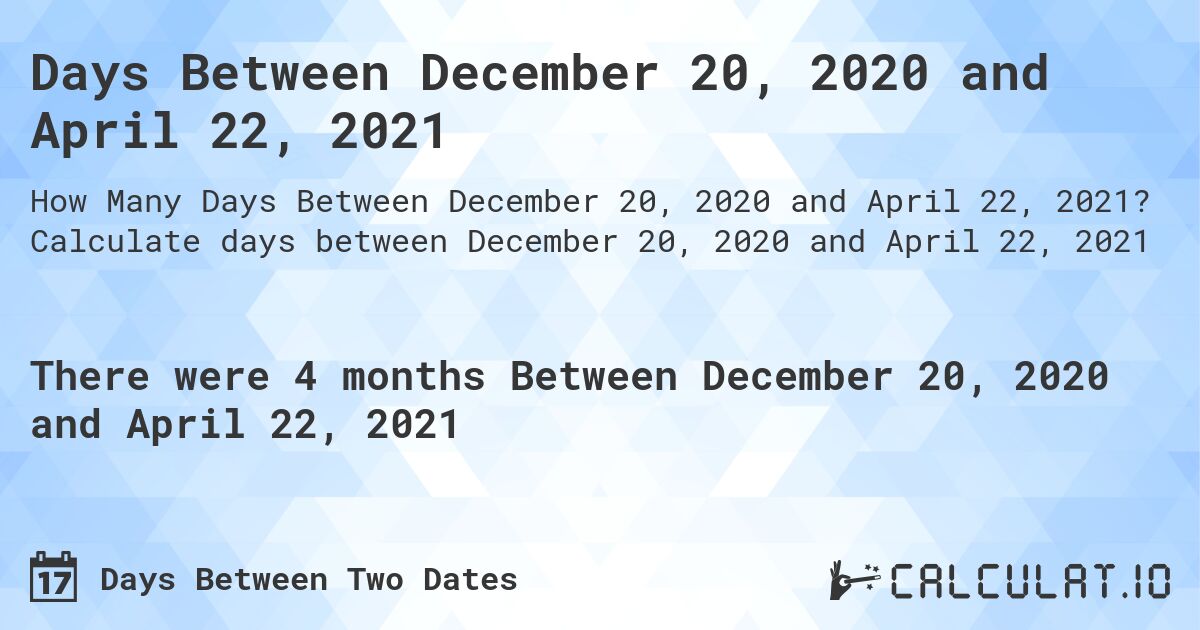 Days Between December 20, 2020 and April 22, 2021. Calculate days between December 20, 2020 and April 22, 2021
