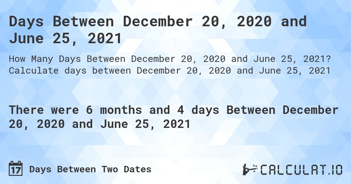 Days Between December 20, 2020 and June 25, 2021. Calculate days between December 20, 2020 and June 25, 2021