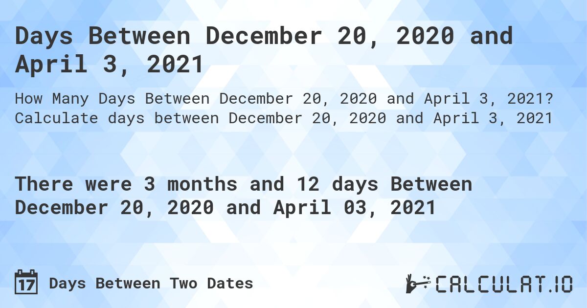 Days Between December 20, 2020 and April 3, 2021. Calculate days between December 20, 2020 and April 3, 2021