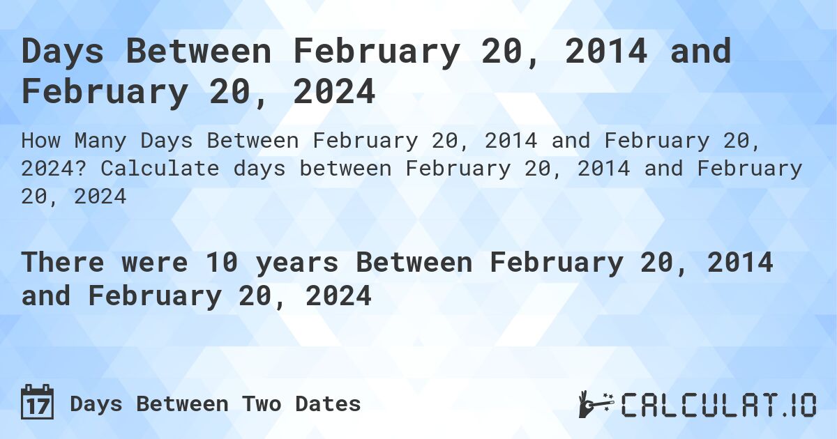 Days Between February 20, 2014 and February 20, 2024. Calculate days between February 20, 2014 and February 20, 2024