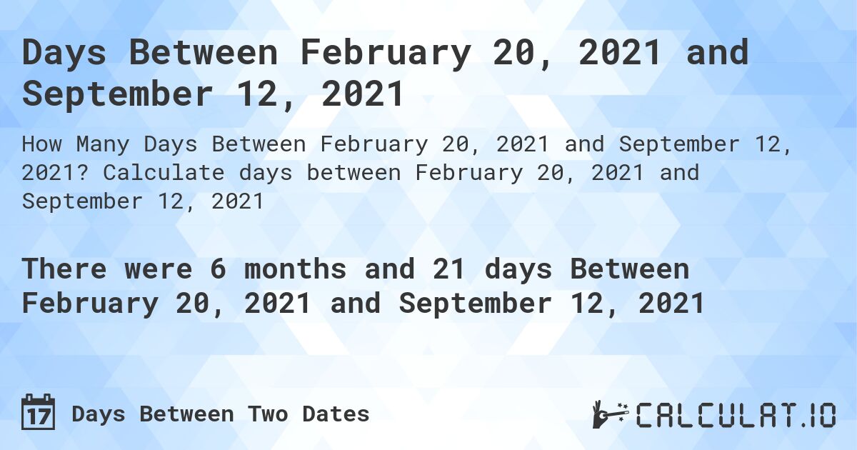 Days Between February 20, 2021 and September 12, 2021. Calculate days between February 20, 2021 and September 12, 2021