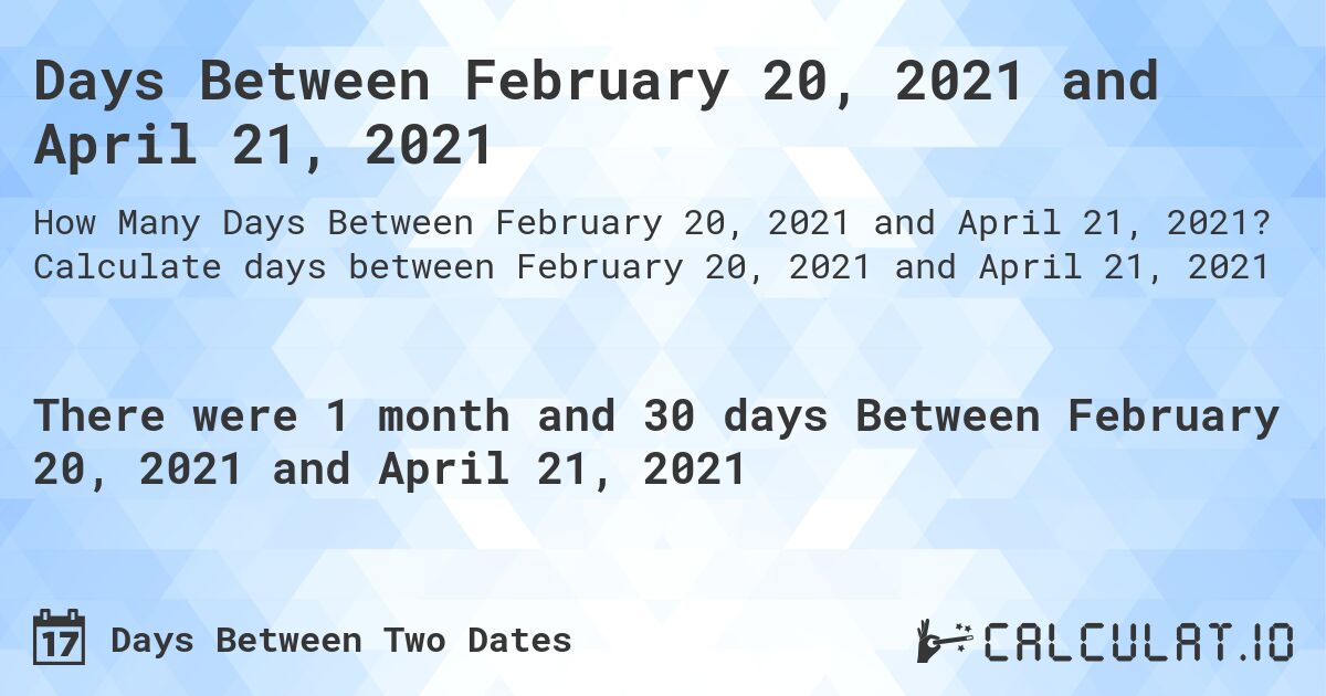Days Between February 20, 2021 and April 21, 2021. Calculate days between February 20, 2021 and April 21, 2021