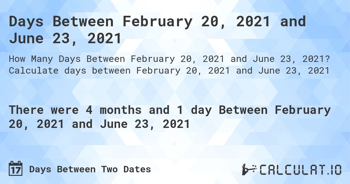 Days Between February 20, 2021 and June 23, 2021. Calculate days between February 20, 2021 and June 23, 2021
