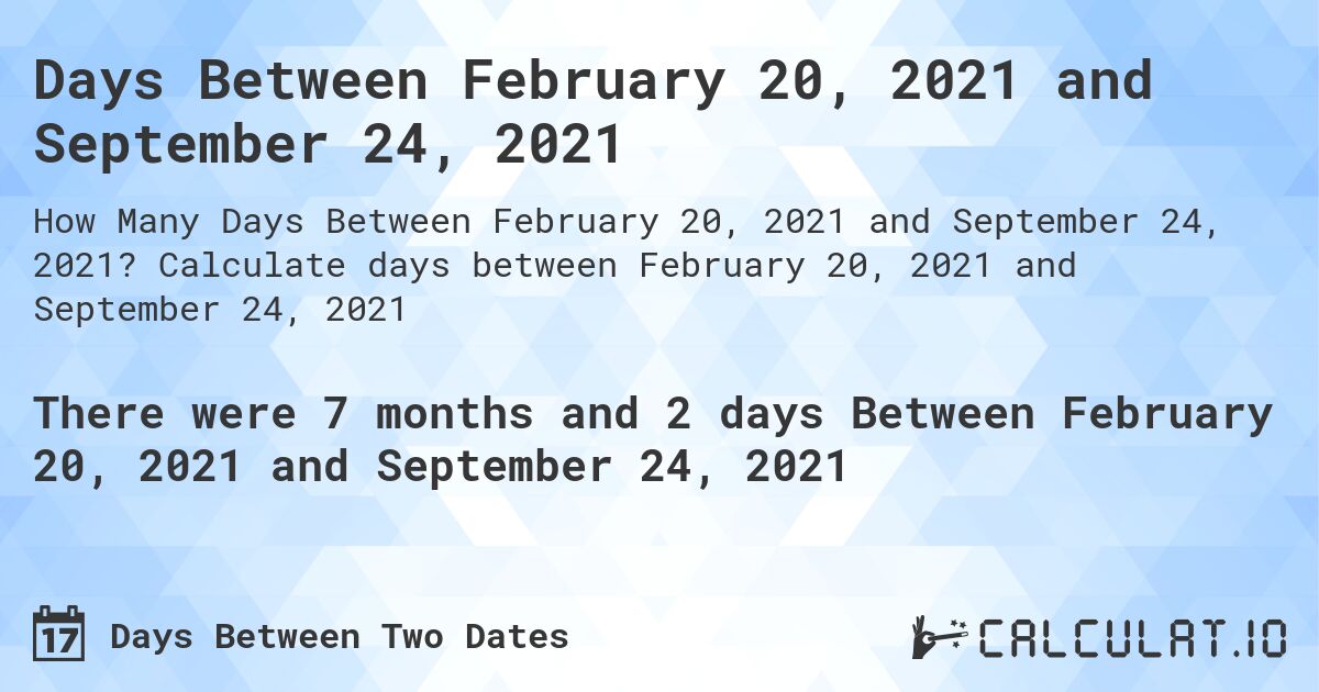 Days Between February 20, 2021 and September 24, 2021. Calculate days between February 20, 2021 and September 24, 2021