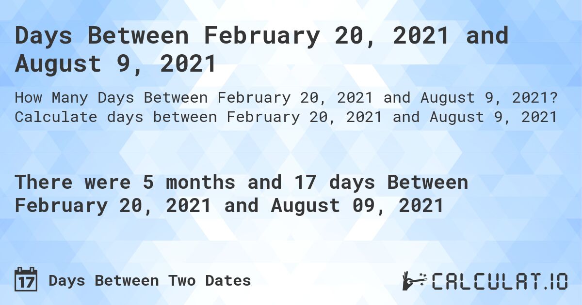 Days Between February 20, 2021 and August 9, 2021. Calculate days between February 20, 2021 and August 9, 2021