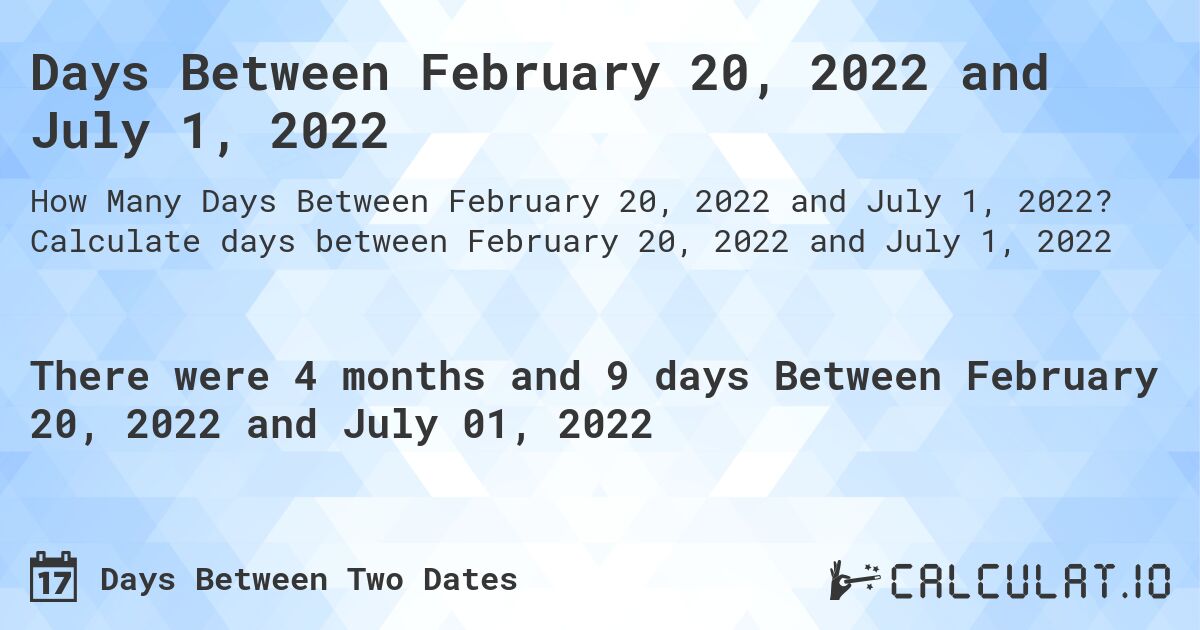 Days Between February 20, 2022 and July 1, 2022. Calculate days between February 20, 2022 and July 1, 2022