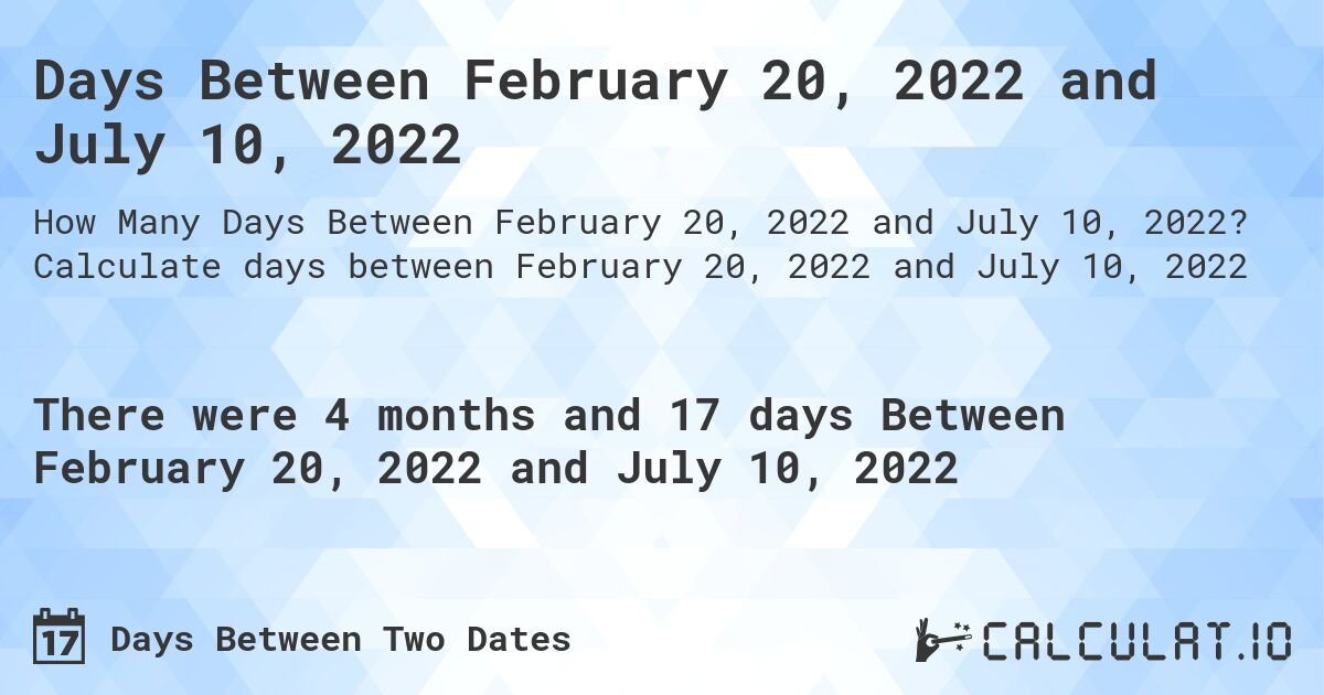 Days Between February 20, 2022 and July 10, 2022. Calculate days between February 20, 2022 and July 10, 2022