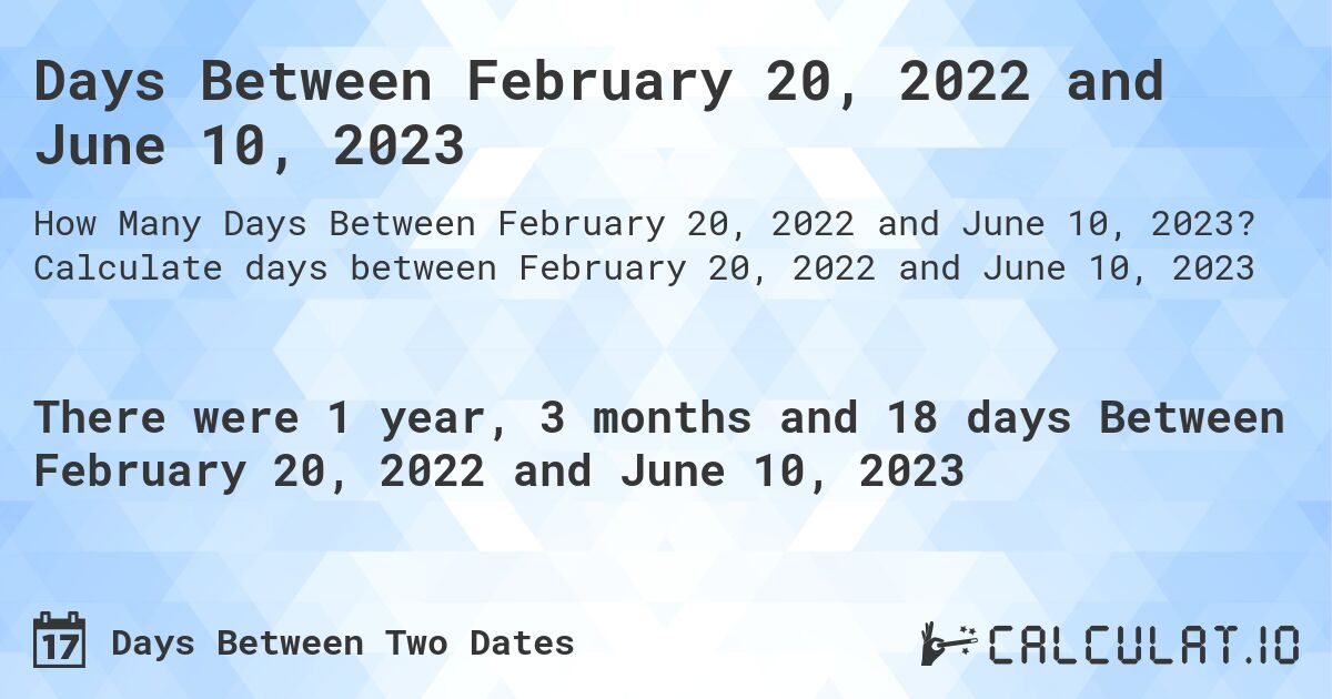 Days Between February 20, 2022 and June 10, 2023. Calculate days between February 20, 2022 and June 10, 2023