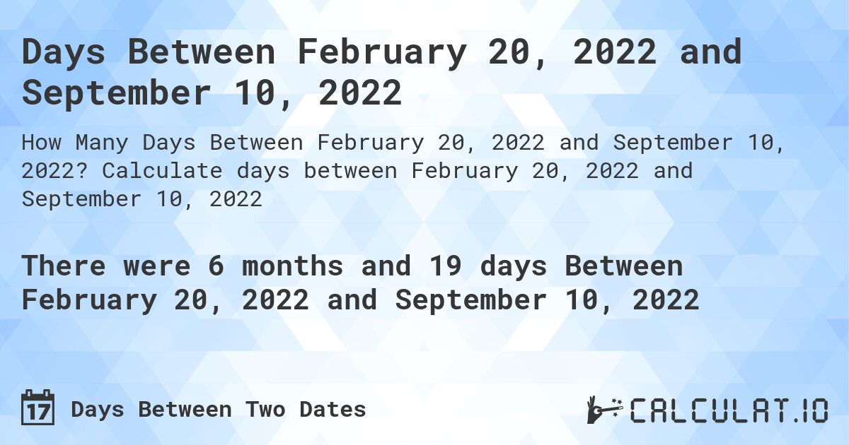 Days Between February 20, 2022 and September 10, 2022. Calculate days between February 20, 2022 and September 10, 2022