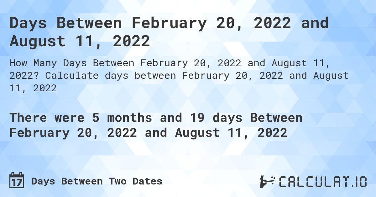 Days Between February 20, 2022 and August 11, 2022. Calculate days between February 20, 2022 and August 11, 2022