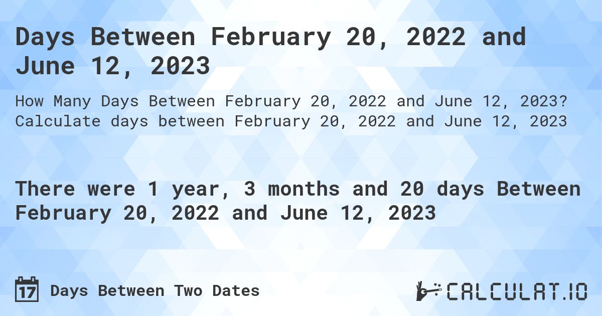 Days Between February 20, 2022 and June 12, 2023. Calculate days between February 20, 2022 and June 12, 2023