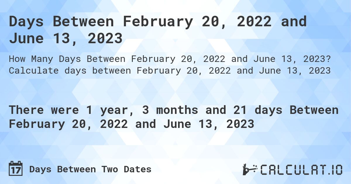 Days Between February 20, 2022 and June 13, 2023. Calculate days between February 20, 2022 and June 13, 2023