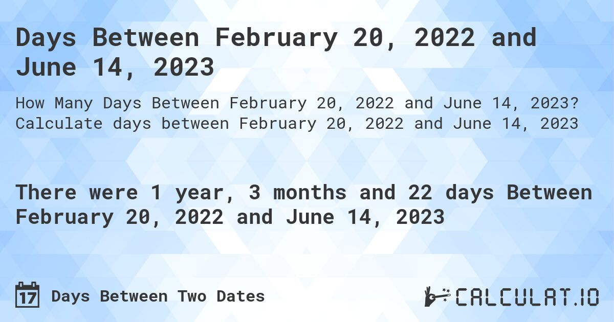 Days Between February 20, 2022 and June 14, 2023. Calculate days between February 20, 2022 and June 14, 2023