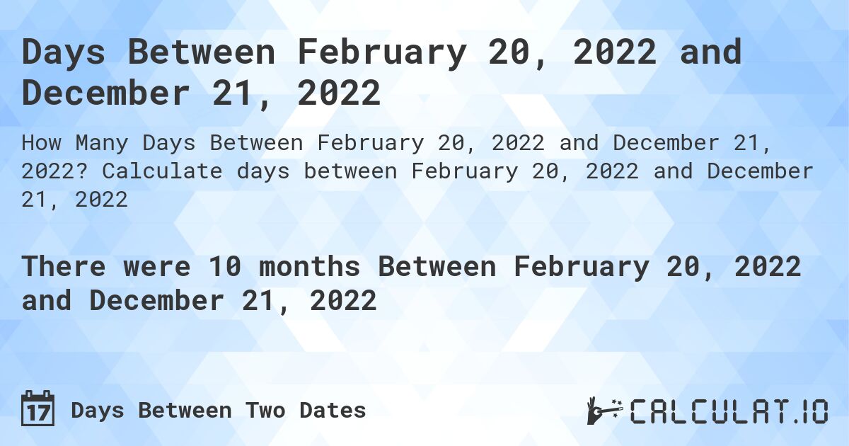 Days Between February 20, 2022 and December 21, 2022. Calculate days between February 20, 2022 and December 21, 2022