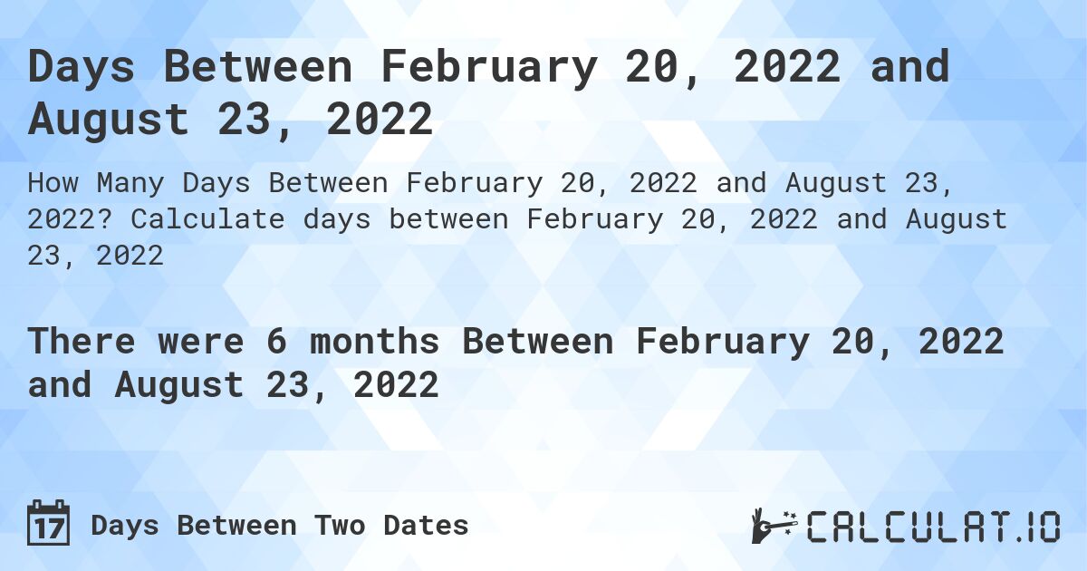 Days Between February 20, 2022 and August 23, 2022. Calculate days between February 20, 2022 and August 23, 2022