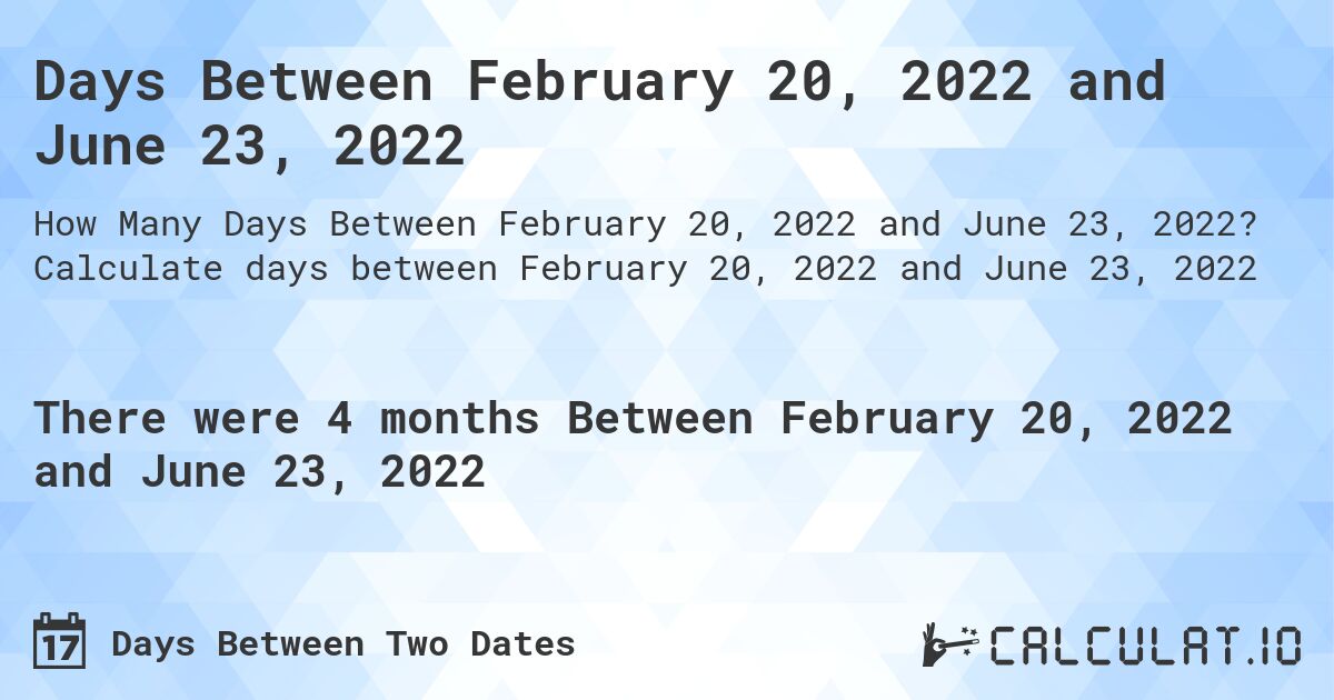 Days Between February 20, 2022 and June 23, 2022. Calculate days between February 20, 2022 and June 23, 2022