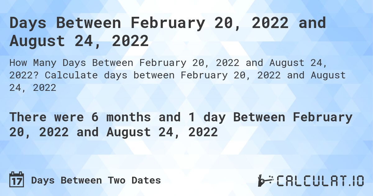Days Between February 20, 2022 and August 24, 2022. Calculate days between February 20, 2022 and August 24, 2022