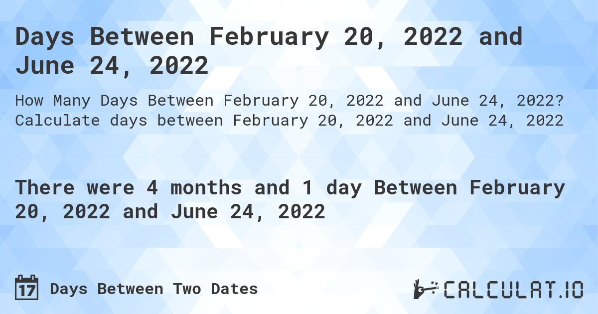 Days Between February 20, 2022 and June 24, 2022. Calculate days between February 20, 2022 and June 24, 2022