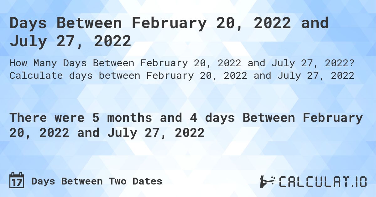 Days Between February 20, 2022 and July 27, 2022. Calculate days between February 20, 2022 and July 27, 2022