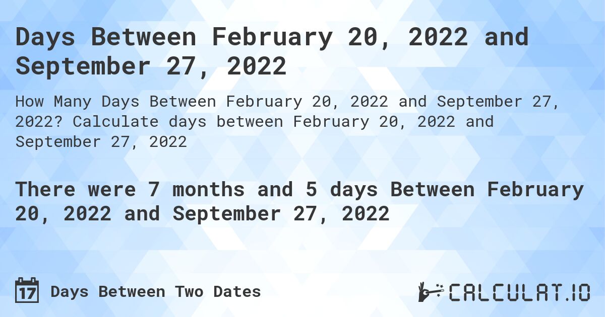 Days Between February 20, 2022 and September 27, 2022. Calculate days between February 20, 2022 and September 27, 2022