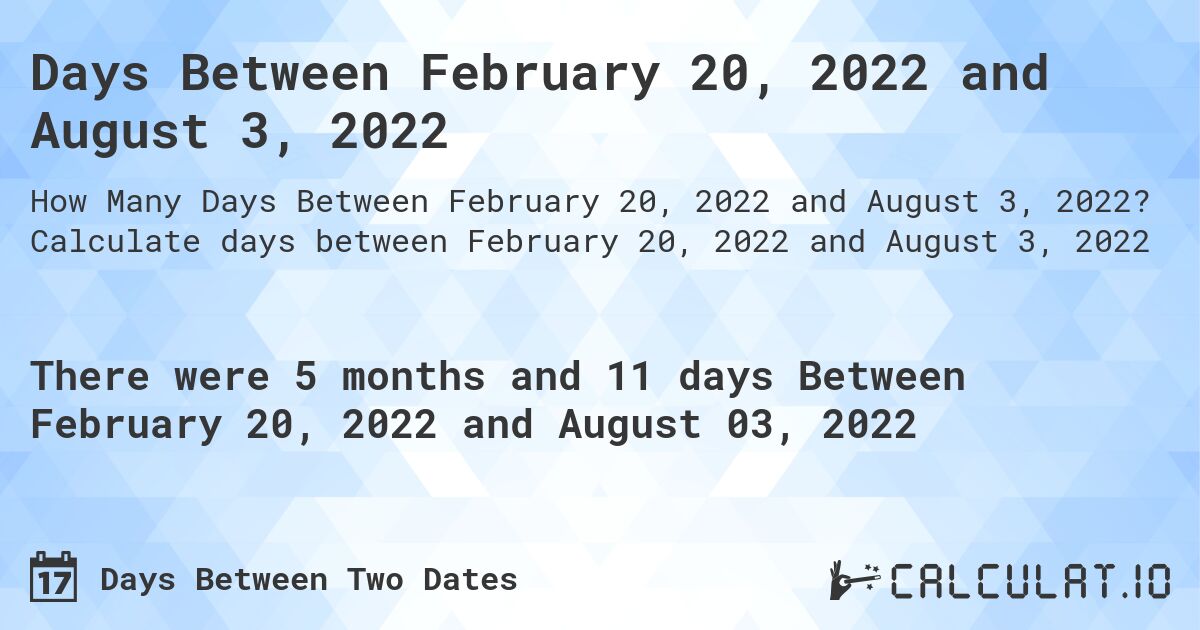 Days Between February 20, 2022 and August 3, 2022. Calculate days between February 20, 2022 and August 3, 2022