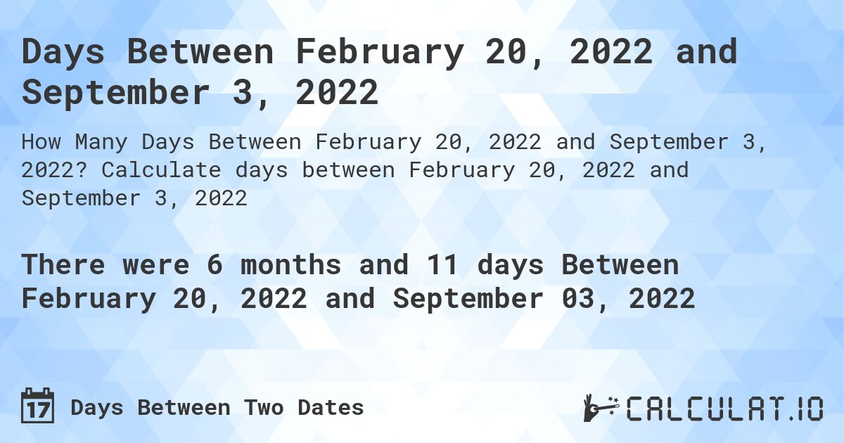 Days Between February 20, 2022 and September 3, 2022. Calculate days between February 20, 2022 and September 3, 2022