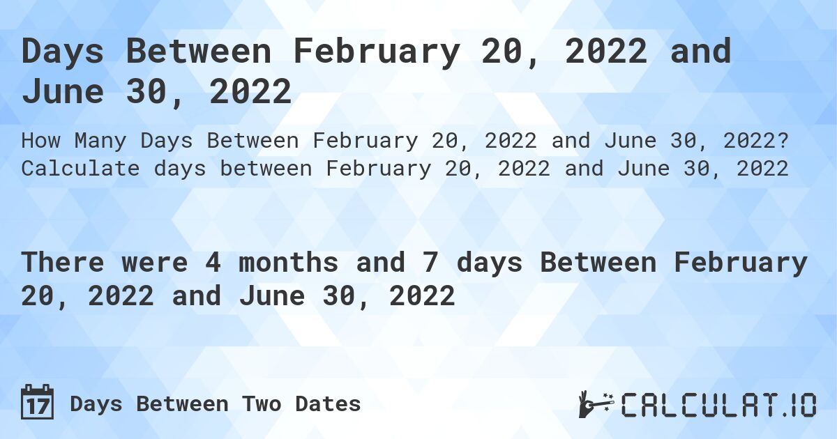 Days Between February 20, 2022 and June 30, 2022. Calculate days between February 20, 2022 and June 30, 2022