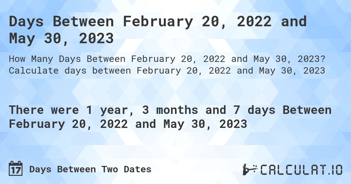 Days Between February 20, 2022 and May 30, 2023. Calculate days between February 20, 2022 and May 30, 2023