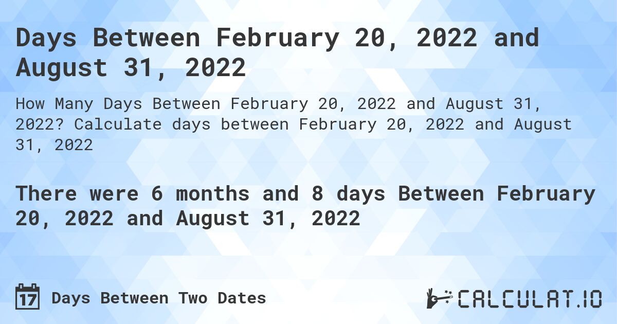 Days Between February 20, 2022 and August 31, 2022. Calculate days between February 20, 2022 and August 31, 2022