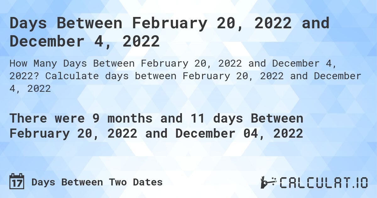Days Between February 20, 2022 and December 4, 2022. Calculate days between February 20, 2022 and December 4, 2022